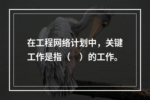 在工程网络计划中，关键工作是指（　）的工作。