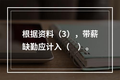 根据资料（3），带薪缺勤应计入（　）。