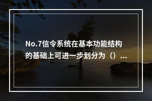 No.7信令系统在基本功能结构的基础上可进一步划分为（）。