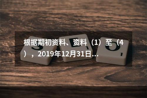 根据期初资料、资料（1）至（4），2019年12月31日甲企