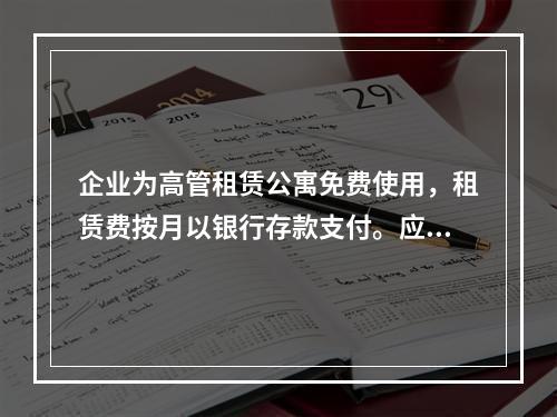 企业为高管租赁公寓免费使用，租赁费按月以银行存款支付。应编制