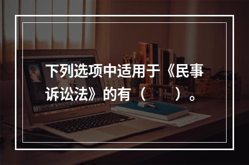 下列选项中适用于《民事诉讼法》的有（　　）。