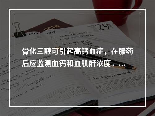 骨化三醇可引起高钙血症，在服药后应监测血钙和血肌酐浓度，首次