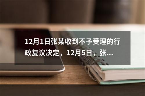 12月1日张某收到不予受理的行政复议决定，12月5日，张某因