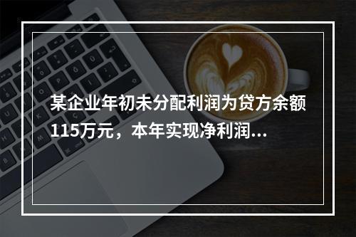 某企业年初未分配利润为贷方余额115万元，本年实现净利润45