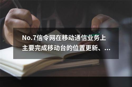 No.7信令网在移动通信业务上主要完成移动台的位置更新、呼叫