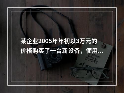 某企业2005年年初以3万元的价格购买了一台新设备，使用7年