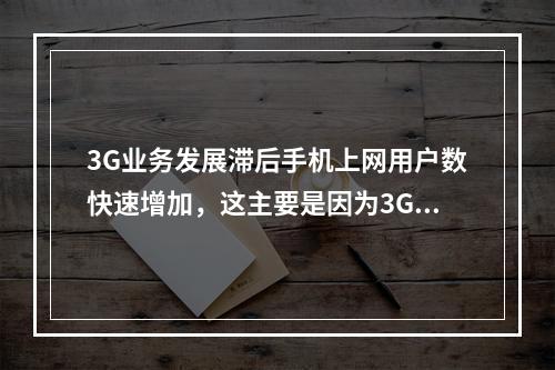 3G业务发展滞后手机上网用户数快速增加，这主要是因为3G业务