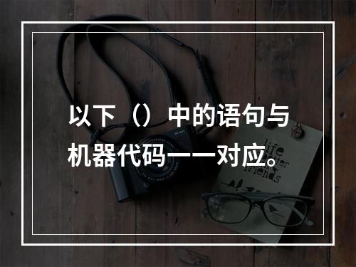 以下（）中的语句与机器代码一一对应。