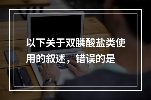 以下关于双膦酸盐类使用的叙述，错误的是