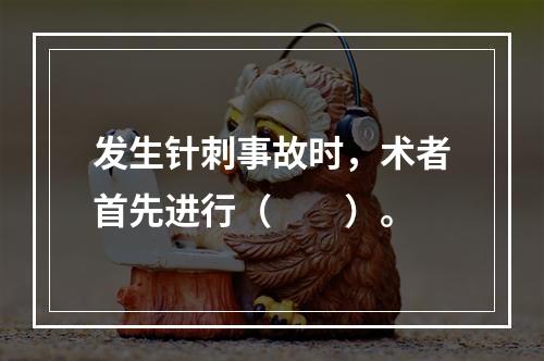 发生针刺事故时，术者首先进行（　　）。