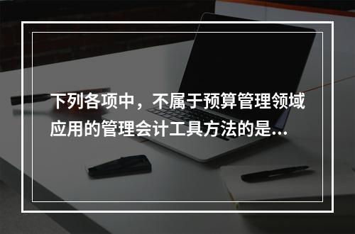 下列各项中，不属于预算管理领域应用的管理会计工具方法的是（　