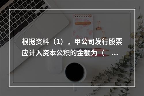 根据资料（1），甲公司发行股票应计入资本公积的金额为（　）万