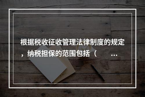 根据税收征收管理法律制度的规定，纳税担保的范围包括（　　）。