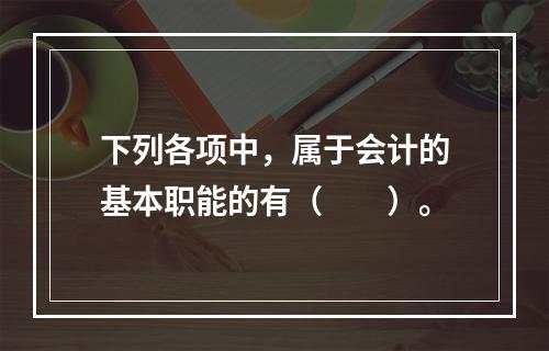 下列各项中，属于会计的基本职能的有（　　）。