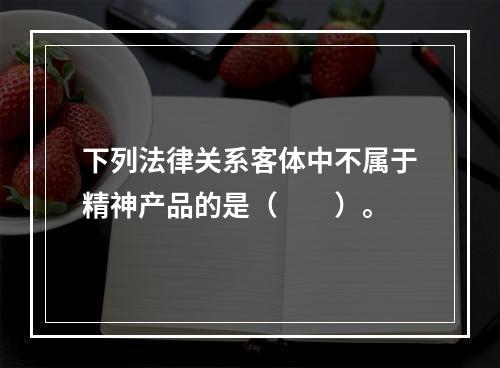 下列法律关系客体中不属于精神产品的是（　　）。