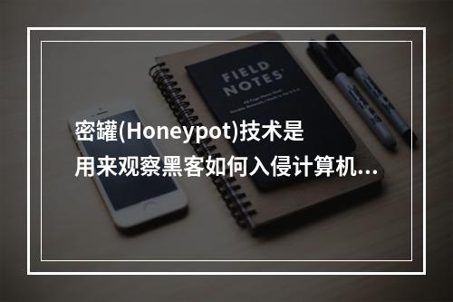 密罐(Honeypot)技术是用来观察黑客如何入侵计算机网络