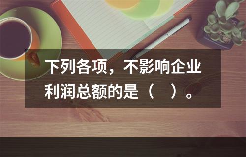 下列各项，不影响企业利润总额的是（　）。