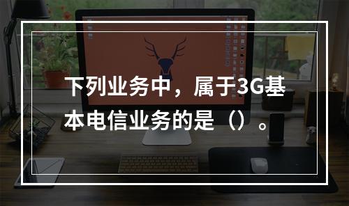 下列业务中，属于3G基本电信业务的是（）。