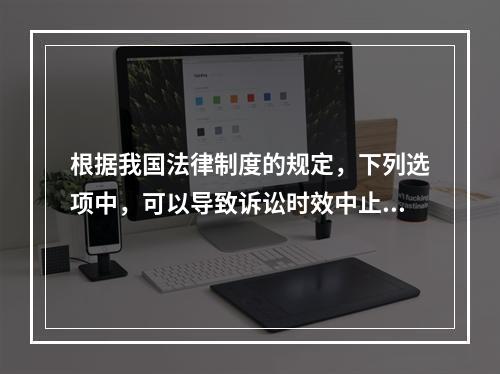 根据我国法律制度的规定，下列选项中，可以导致诉讼时效中止的是