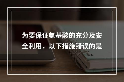 为要保证氨基酸的充分及安全利用，以下措施错误的是