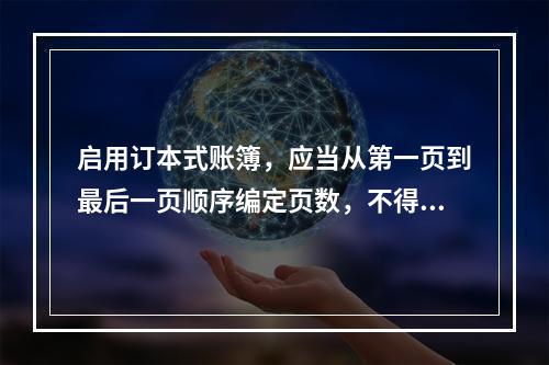 启用订本式账簿，应当从第一页到最后一页顺序编定页数，不得跳页