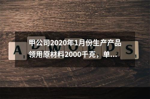 甲公司2020年1月份生产产品领用原材料2000千克，单位成