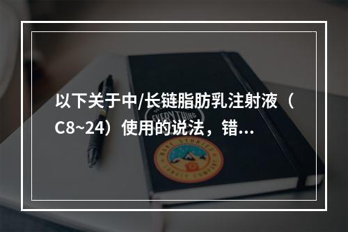 以下关于中/长链脂肪乳注射液（C8~24）使用的说法，错误的