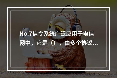 No.7信令系统广泛应用于电信网中，它是（），由多个协议(信