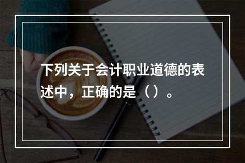 下列关于会计职业道德的表述中，正确的是（ ）。