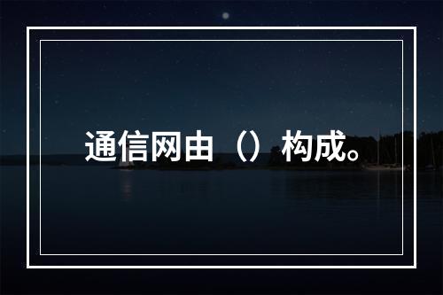 通信网由（）构成。