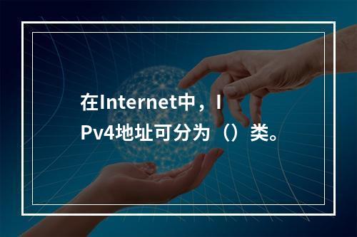 在Internet中，IPv4地址可分为（）类。