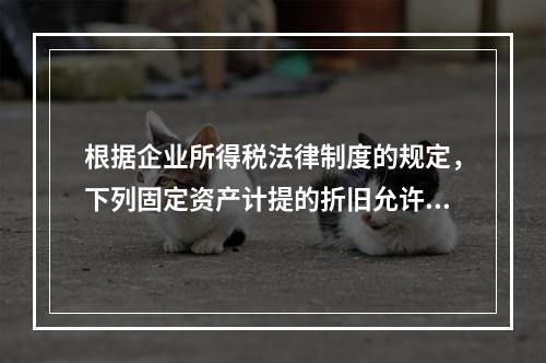 根据企业所得税法律制度的规定，下列固定资产计提的折旧允许在计