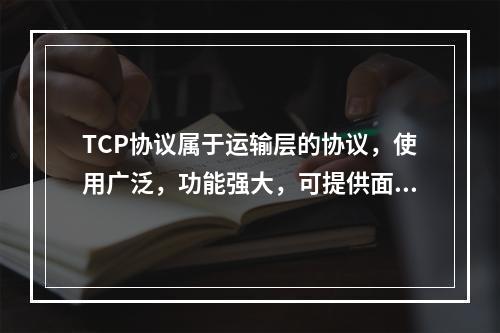 TCP协议属于运输层的协议，使用广泛，功能强大，可提供面向连