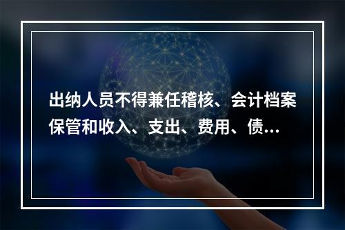 出纳人员不得兼任稽核、会计档案保管和收入、支出、费用、债权债