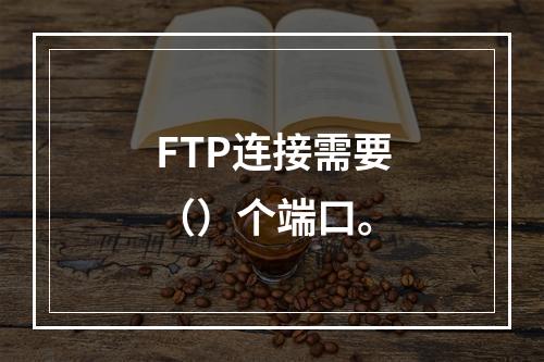 FTP连接需要（）个端口。