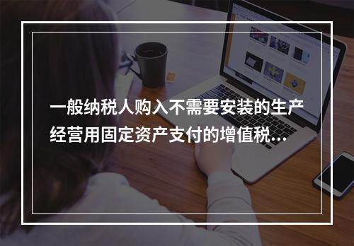 一般纳税人购入不需要安装的生产经营用固定资产支付的增值税进项