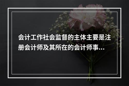 会计工作社会监督的主体主要是注册会计师及其所在的会计师事务所