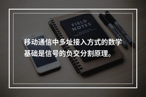 移动通信中多址接入方式的数学基础是信号的负交分割原理。