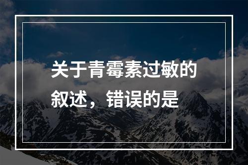 关于青霉素过敏的叙述，错误的是