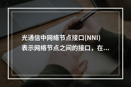 光通信中网络节点接口(NNI)表示网络节点之间的接口，在实际