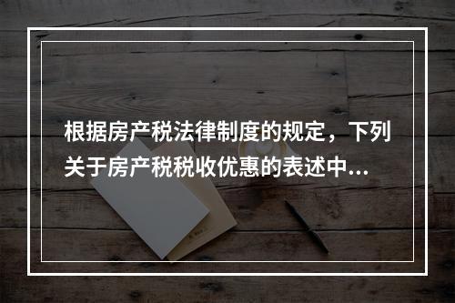 根据房产税法律制度的规定，下列关于房产税税收优惠的表述中，正