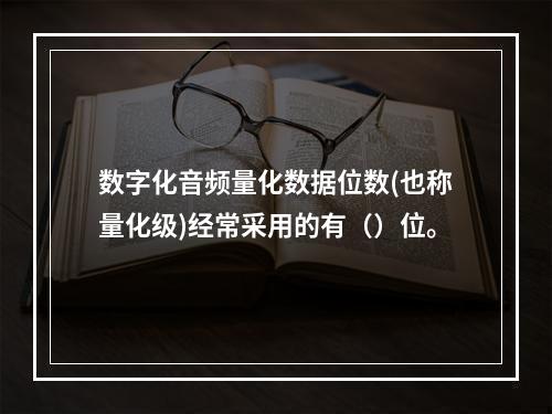 数字化音频量化数据位数(也称量化级)经常采用的有（）位。