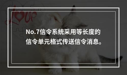 No.7信令系统采用等长度的信令单元格式传送信令消息。