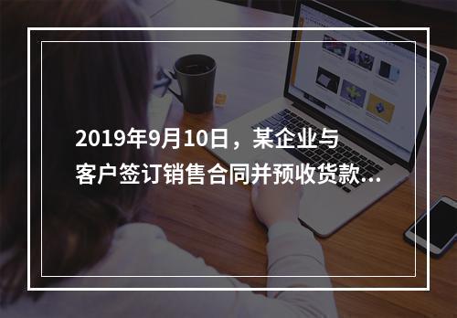 2019年9月10日，某企业与客户签订销售合同并预收货款55