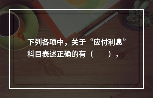 下列各项中，关于“应付利息”科目表述正确的有（　　）。