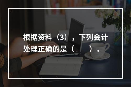 根据资料（3），下列会计处理正确的是（　　）。