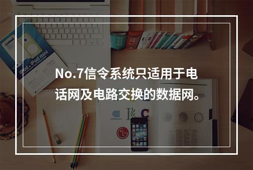 No.7信令系统只适用于电话网及电路交换的数据网。