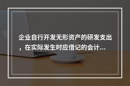 企业自行开发无形资产的研发支出，在实际发生时应借记的会计科目