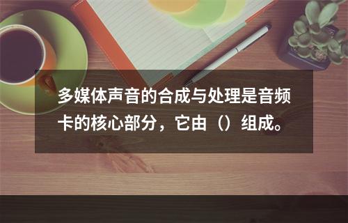 多媒体声音的合成与处理是音频卡的核心部分，它由（）组成。